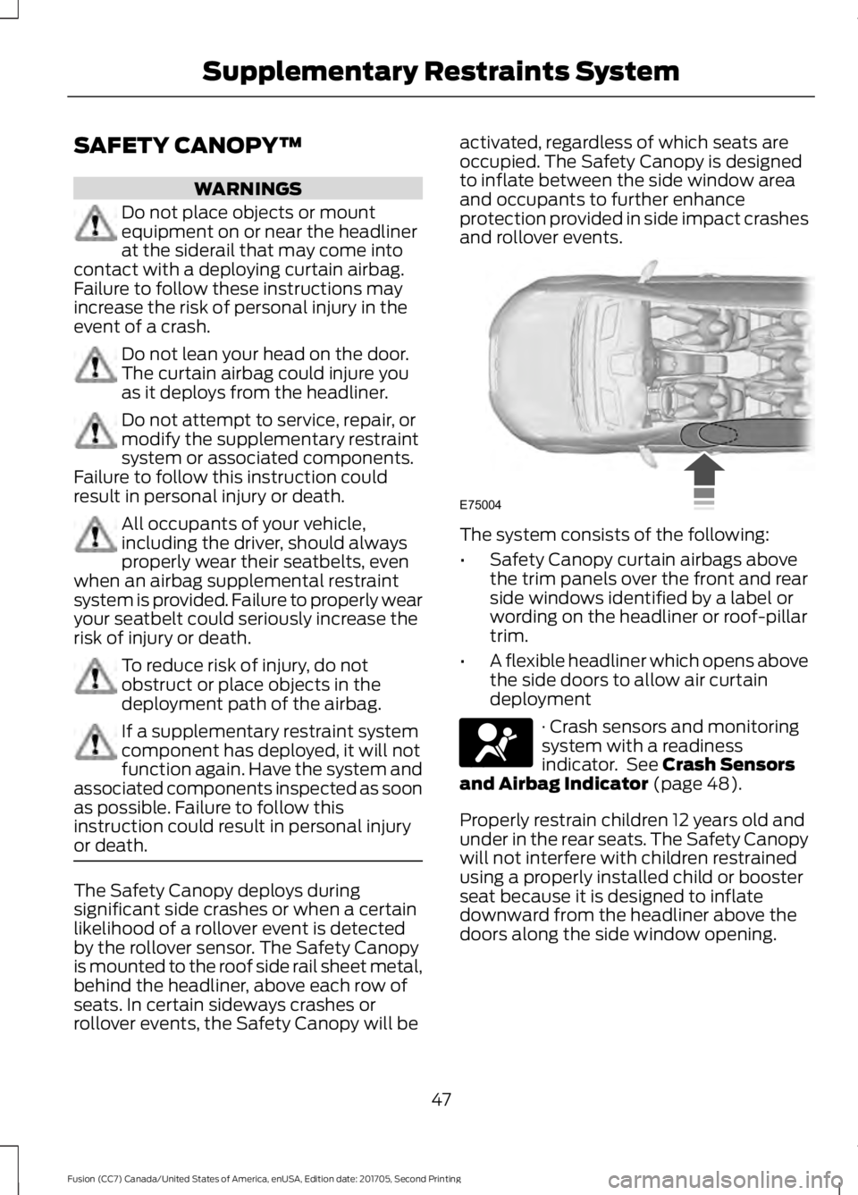 FORD FUSION 2018 User Guide SAFETY CANOPY™
WARNINGS
Do not place objects or mount
equipment on or near the headliner
at the siderail that may come into
contact with a deploying curtain airbag.
Failure to follow these instructi FORD FUSION 2018 User Guide SAFETY CANOPY™
WARNINGS
Do not place objects or mount
equipment on or near the headliner
at the siderail that may come into
contact with a deploying curtain airbag.
Failure to follow these instructi