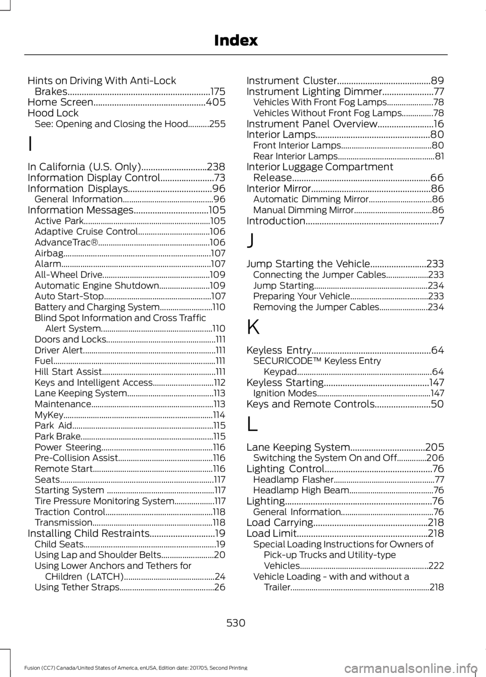 FORD FUSION 2018 Service Manual Hints on Driving With Anti-Lock
Brakes.............................................................175
Home Screen................................................405
Hood Lock See: Opening and Closing
