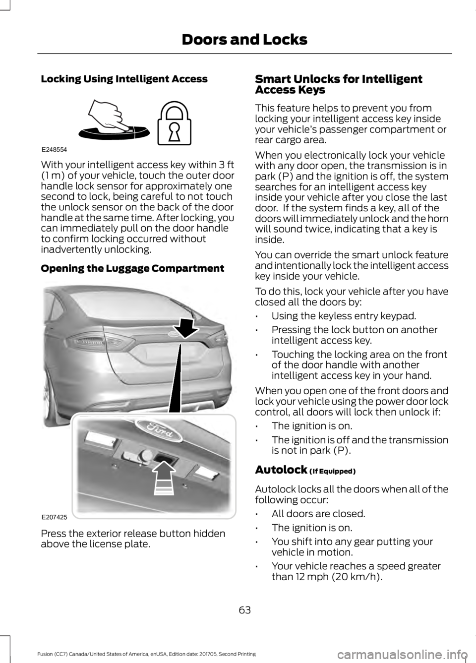 FORD FUSION 2018 User Guide Locking Using Intelligent Access
With your intelligent access key within 3 ft
(1 m) of your vehicle, touch the outer door
handle lock sensor for approximately one
second to lock, being careful to not FORD FUSION 2018 User Guide Locking Using Intelligent Access
With your intelligent access key within 3 ft
(1 m) of your vehicle, touch the outer door
handle lock sensor for approximately one
second to lock, being careful to not