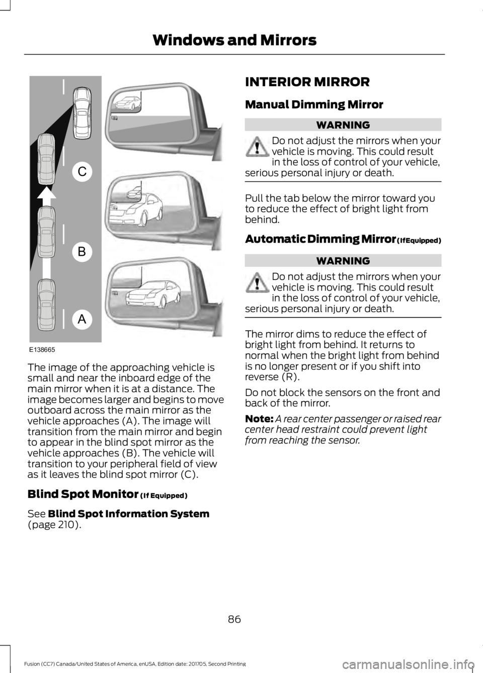 FORD FUSION 2018 User Guide The image of the approaching vehicle is
small and near the inboard edge of the
main mirror when it is at a distance. The
image becomes larger and begins to move
outboard across the main mirror as the
FORD FUSION 2018 User Guide The image of the approaching vehicle is
small and near the inboard edge of the
main mirror when it is at a distance. The
image becomes larger and begins to move
outboard across the main mirror as the