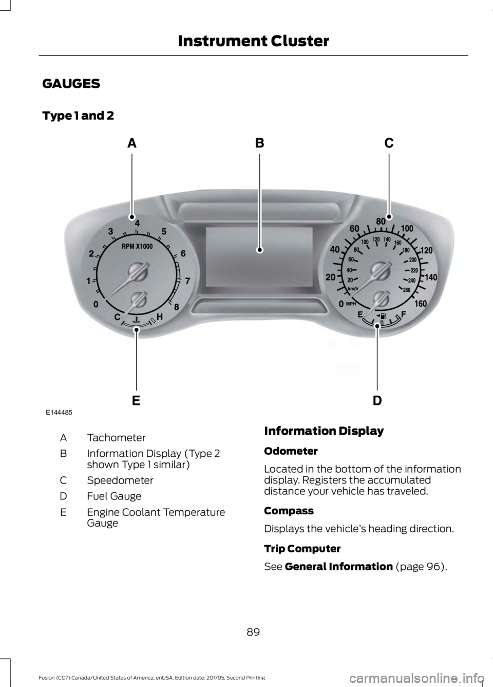 FORD FUSION 2018 Owners Manual GAUGES
Type 1 and 2
Tachometer
A
Information Display (Type 2
shown Type 1 similar)
B
Speedometer
C
Fuel Gauge
D
Engine Coolant Temperature
Gauge
E Information Display
Odometer
Located in the bottom of FORD FUSION 2018 Owners Manual GAUGES
Type 1 and 2
Tachometer
A
Information Display (Type 2
shown Type 1 similar)
B
Speedometer
C
Fuel Gauge
D
Engine Coolant Temperature
Gauge
E Information Display
Odometer
Located in the bottom of