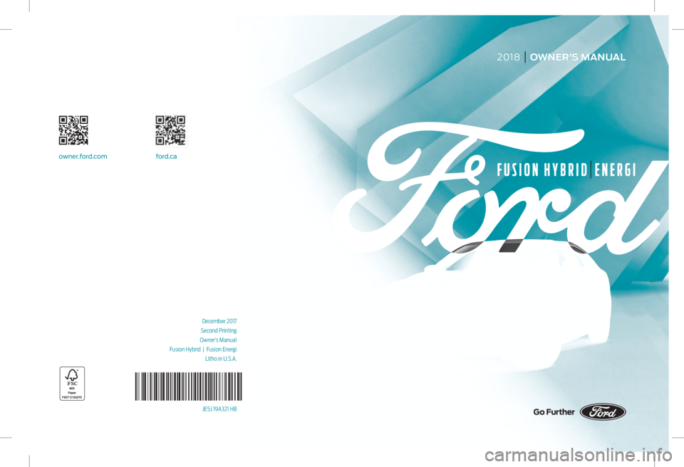 FORD FUSION/HYBRID 2018 Owners Manual 2018 OWNER’S MANUAL
December 2017
Second Printing
Owner’s Manual
Fusion Hybrid | Fusion Energi Litho in U.S.A.
JE5J 19A321 HB
owner.for d.com ford.ca FORD FUSION/HYBRID 2018 Owners Manual 2018 OWNER’S MANUAL
December 2017
Second Printing
Owner’s Manual
Fusion Hybrid | Fusion Energi Litho in U.S.A.
JE5J 19A321 HB
owner.for d.com ford.ca
