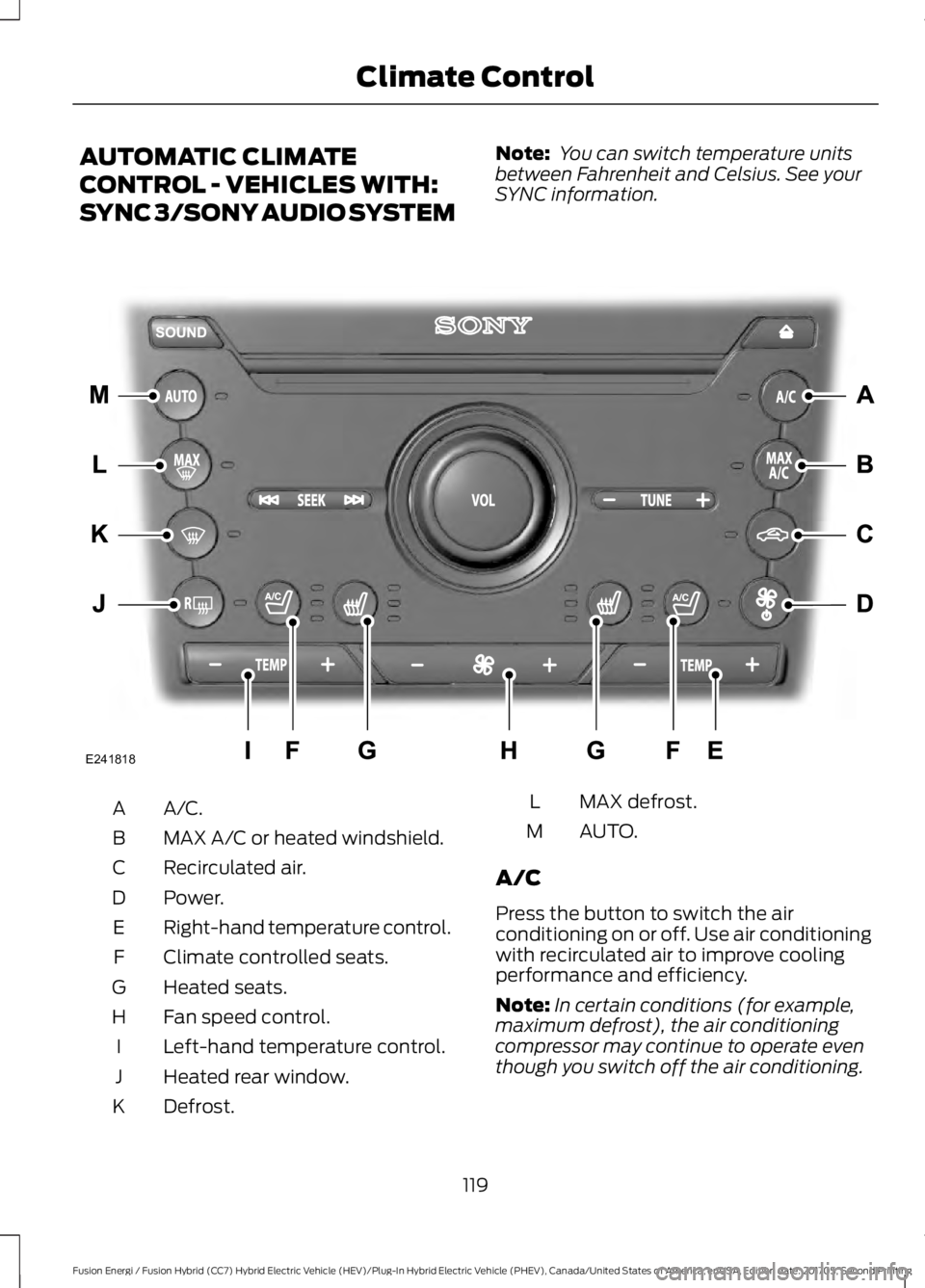 FORD FUSION/HYBRID 2018 Owners Manual AUTOMATIC CLIMATE
CONTROL - VEHICLES WITH:
SYNC 3/SONY AUDIO SYSTEM
Note:
You can switch temperature units
between Fahrenheit and Celsius. See your
SYNC information. A/C.A
MAX A/C or heated windshiel FORD FUSION/HYBRID 2018 Owners Manual AUTOMATIC CLIMATE
CONTROL - VEHICLES WITH:
SYNC 3/SONY AUDIO SYSTEM
Note:
You can switch temperature units
between Fahrenheit and Celsius. See your
SYNC information. A/C.A
MAX A/C or heated windshiel
