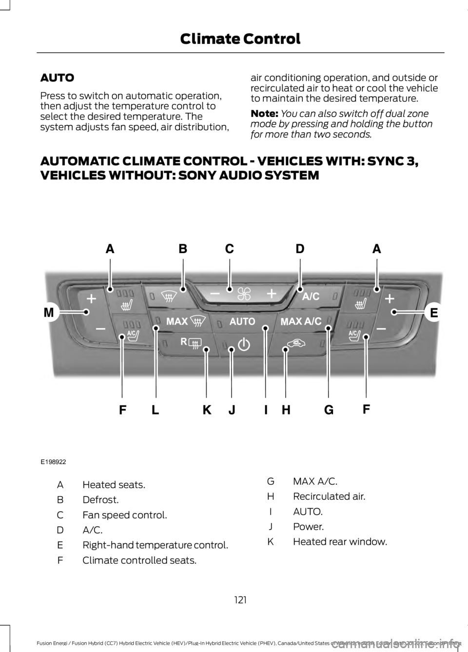FORD FUSION/HYBRID 2018 Owners Manual AUTO
Press to switch on automatic operation,
then adjust the temperature control to
select the desired temperature. The
system adjusts fan speed, air distribution,
air conditioning operation, and outs FORD FUSION/HYBRID 2018 Owners Manual AUTO
Press to switch on automatic operation,
then adjust the temperature control to
select the desired temperature. The
system adjusts fan speed, air distribution,
air conditioning operation, and outs