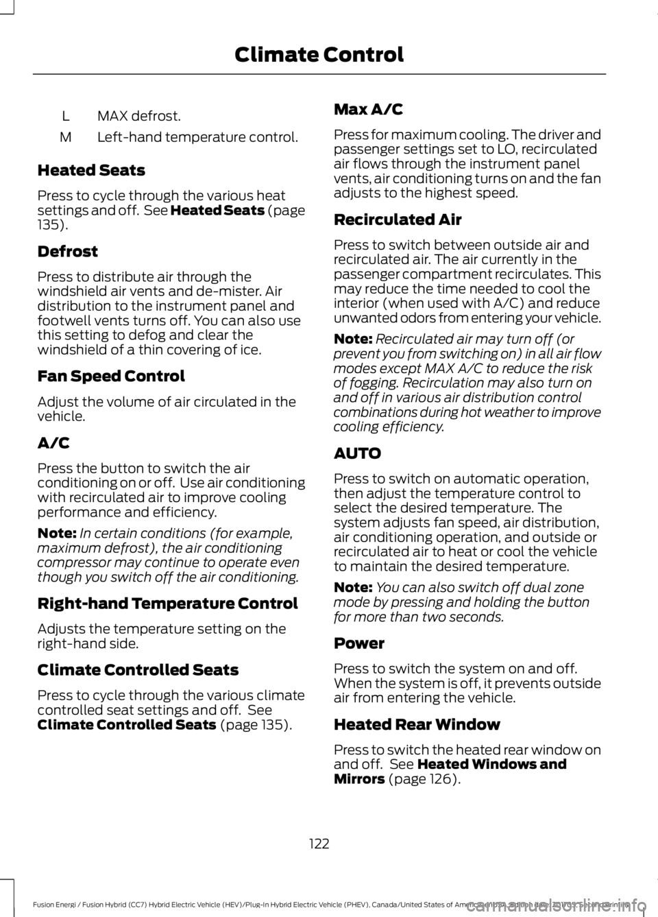 FORD FUSION/HYBRID 2018 Owners Manual MAX defrost.
L
Left-hand temperature control.
M
Heated Seats
Press to cycle through the various heat
settings and off. See Heated Seats (page
135).
Defrost
Press to distribute air through the
windshi FORD FUSION/HYBRID 2018 Owners Manual MAX defrost.
L
Left-hand temperature control.
M
Heated Seats
Press to cycle through the various heat
settings and off. See Heated Seats (page
135).
Defrost
Press to distribute air through the
windshi