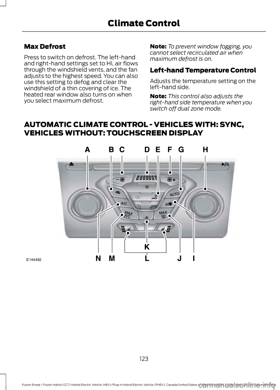 FORD FUSION/HYBRID 2018 Owners Manual Max Defrost
Press to switch on defrost. The left-hand
and right-hand settings set to HI, air flows
through the windshield vents, and the fan
adjusts to the highest speed. You can also
use this setting FORD FUSION/HYBRID 2018 Owners Manual Max Defrost
Press to switch on defrost. The left-hand
and right-hand settings set to HI, air flows
through the windshield vents, and the fan
adjusts to the highest speed. You can also
use this setting