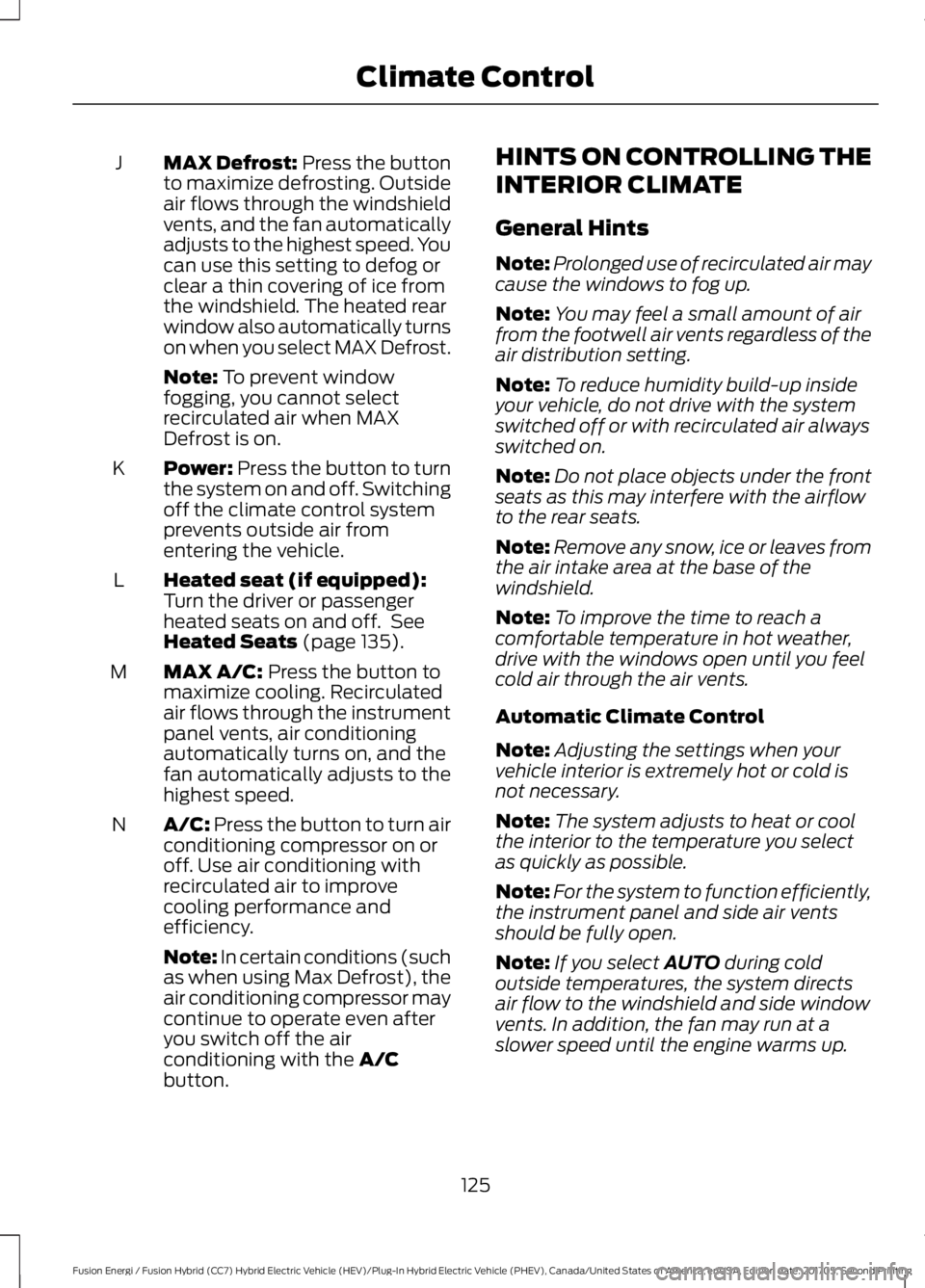 FORD FUSION/HYBRID 2018 Owners Manual MAX Defrost: Press the button
to maximize defrosting. Outside
air flows through the windshield
vents, and the fan automatically
adjusts to the highest speed. You
can use this setting to defog or
clear FORD FUSION/HYBRID 2018 Owners Manual MAX Defrost: Press the button
to maximize defrosting. Outside
air flows through the windshield
vents, and the fan automatically
adjusts to the highest speed. You
can use this setting to defog or
clear