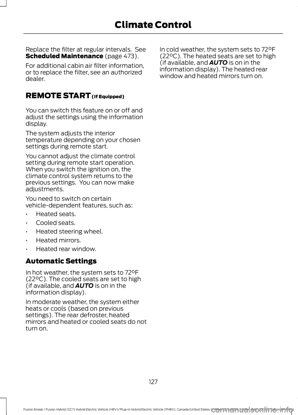 FORD FUSION/HYBRID 2018 Owners Manual Replace the filter at regular intervals. See
Scheduled Maintenance (page 473).
For additional cabin air filter information,
or to replace the filter, see an authorized
dealer.
REMOTE START
(If Equip FORD FUSION/HYBRID 2018 Owners Manual Replace the filter at regular intervals. See
Scheduled Maintenance (page 473).
For additional cabin air filter information,
or to replace the filter, see an authorized
dealer.
REMOTE START
(If Equip