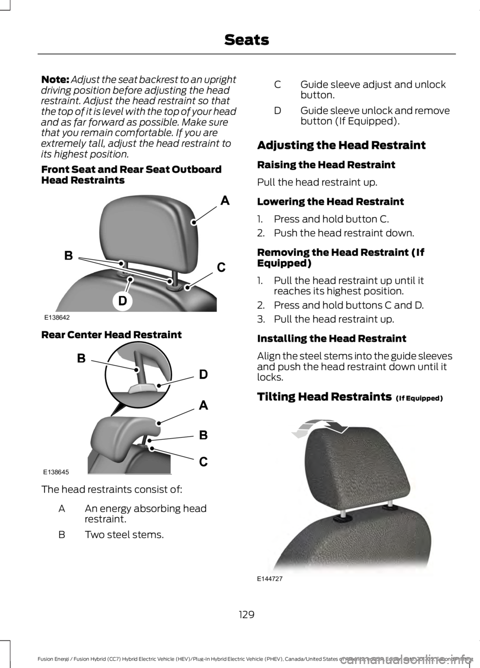 FORD FUSION/HYBRID 2018  Owners Manual Note:
Adjust the seat backrest to an upright
driving position before adjusting the head
restraint. Adjust the head restraint so that
the top of it is level with the top of your head
and as far forward