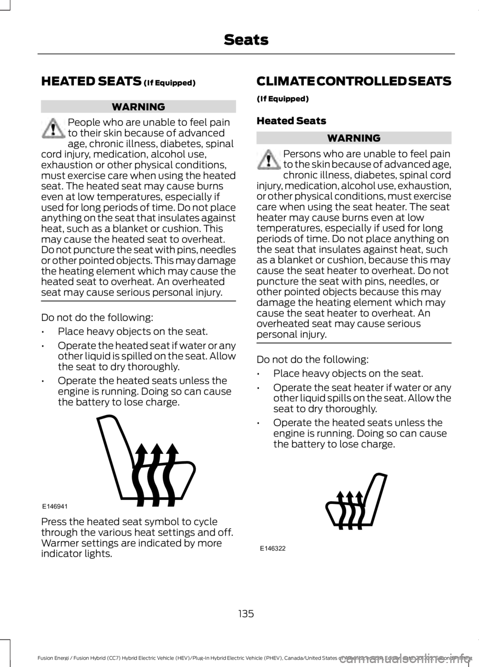 FORD FUSION/HYBRID 2018  Owners Manual HEATED SEATS (If Equipped)
WARNING
People who are unable to feel pain
to their skin because of advanced
age, chronic illness, diabetes, spinal
cord injury, medication, alcohol use,
exhaustion or other