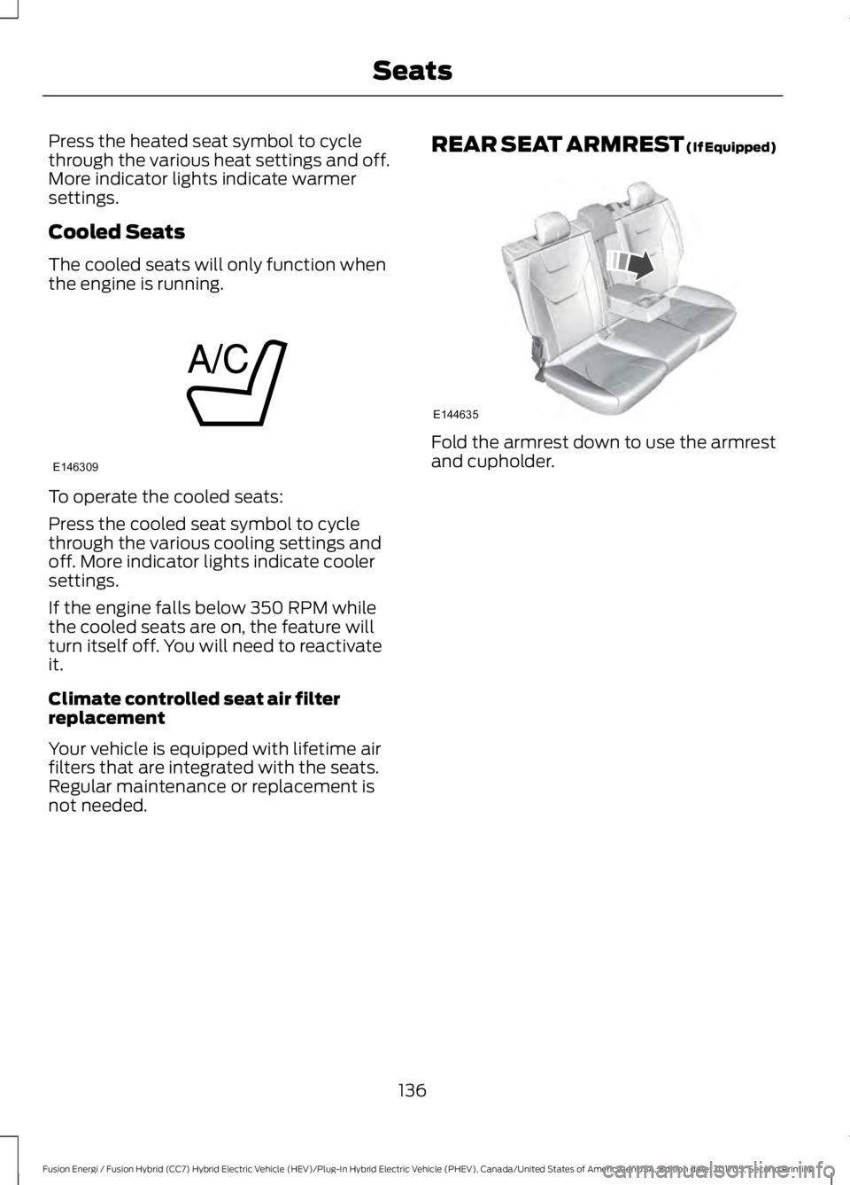 FORD FUSION/HYBRID 2018  Owners Manual Press the heated seat symbol to cycle
through the various heat settings and off.
More indicator lights indicate warmer
settings.
Cooled Seats
The cooled seats will only function when
the engine is run