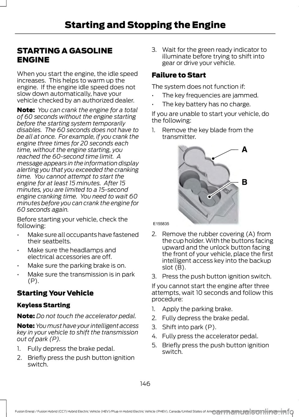 FORD FUSION/HYBRID 2018  Owners Manual STARTING A GASOLINE
ENGINE
When you start the engine, the idle speed
increases.  This helps to warm up the
engine.  If the engine idle speed does not
slow down automatically, have your
vehicle checked