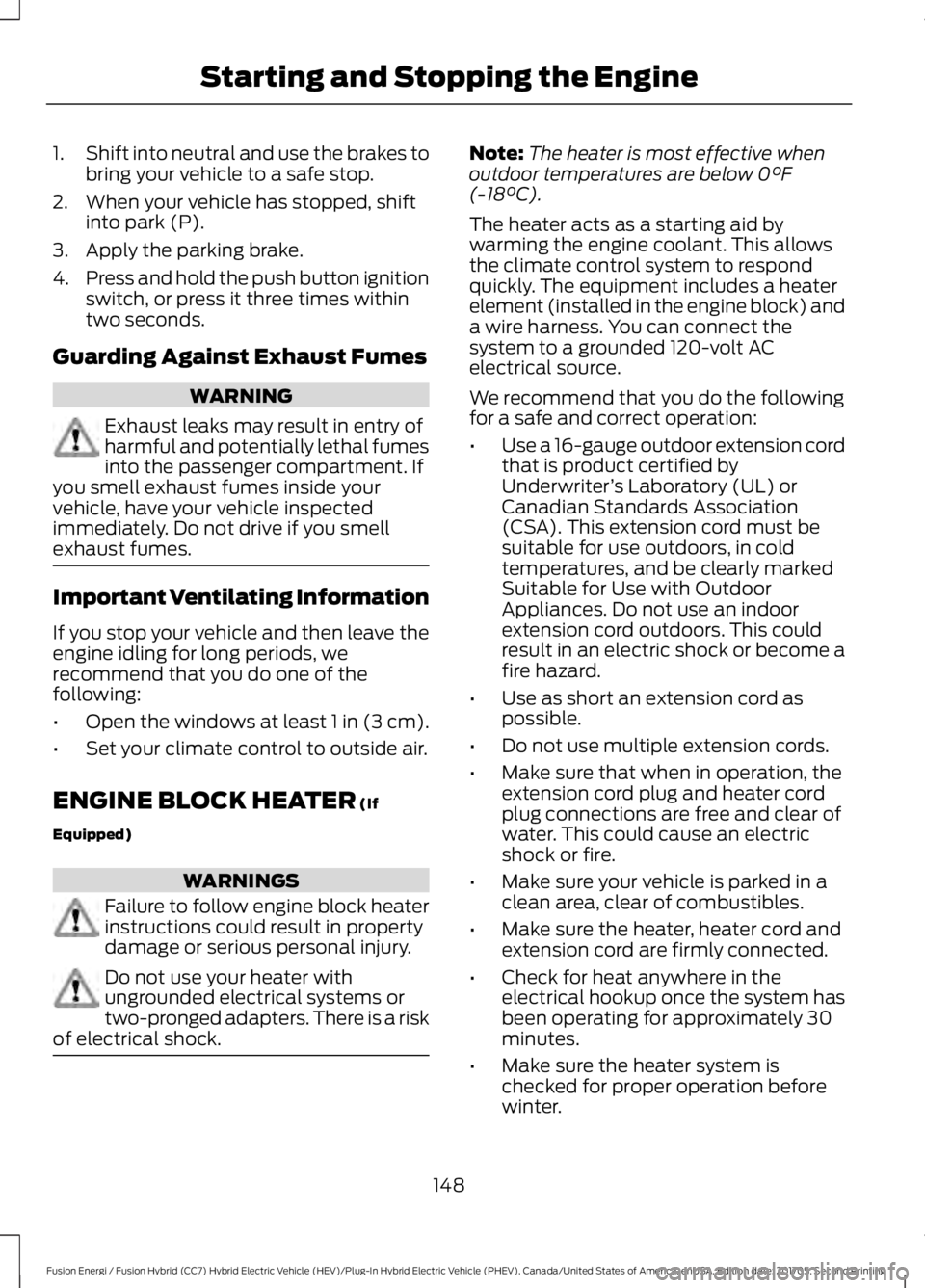 FORD FUSION/HYBRID 2018 Owners Manual 1.
Shift into neutral and use the brakes to
bring your vehicle to a safe stop.
2. When your vehicle has stopped, shift into park (P).
3. Apply the parking brake.
4. Press and hold the push button igni FORD FUSION/HYBRID 2018 Owners Manual 1.
Shift into neutral and use the brakes to
bring your vehicle to a safe stop.
2. When your vehicle has stopped, shift into park (P).
3. Apply the parking brake.
4. Press and hold the push button igni