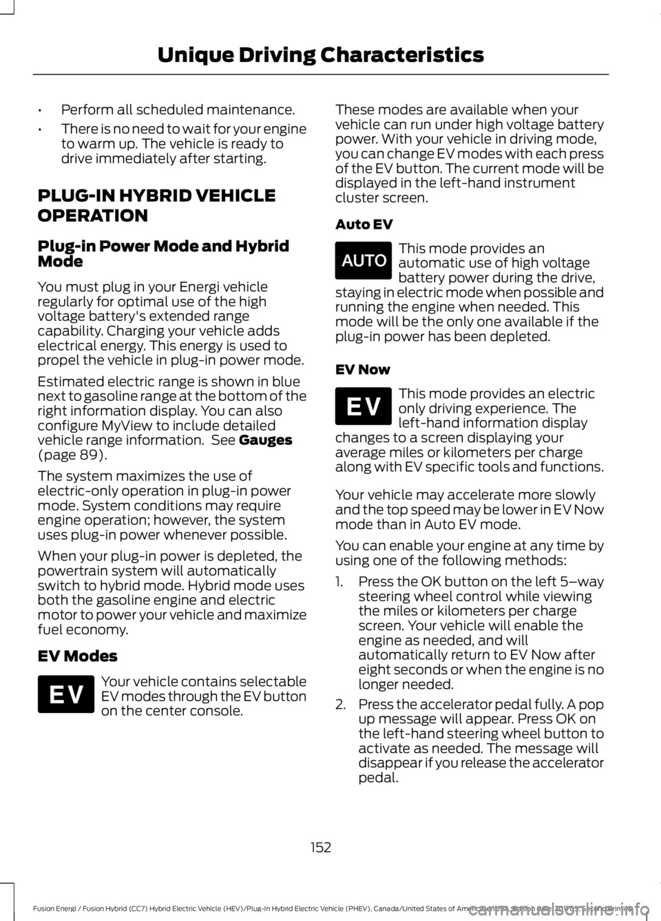 FORD FUSION/HYBRID 2018 Owners Manual •
Perform all scheduled maintenance.
• There is no need to wait for your engine
to warm up. The vehicle is ready to
drive immediately after starting.
PLUG-IN HYBRID VEHICLE
OPERATION
Plug-in Power FORD FUSION/HYBRID 2018 Owners Manual •
Perform all scheduled maintenance.
• There is no need to wait for your engine
to warm up. The vehicle is ready to
drive immediately after starting.
PLUG-IN HYBRID VEHICLE
OPERATION
Plug-in Power