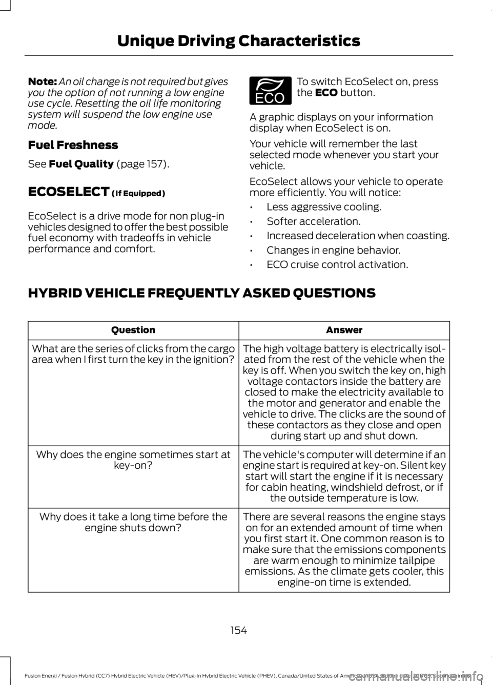 FORD FUSION/HYBRID 2018  Owners Manual Note:
An oil change is not required but gives
you the option of not running a low engine
use cycle. Resetting the oil life monitoring
system will suspend the low engine use
mode.
Fuel Freshness
See Fu