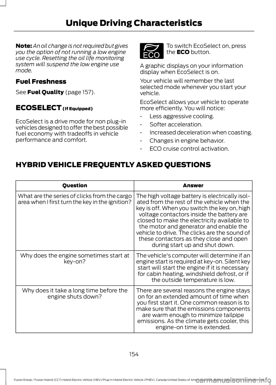FORD FUSION/HYBRID 2018 Owners Manual Note:
An oil change is not required but gives
you the option of not running a low engine
use cycle. Resetting the oil life monitoring
system will suspend the low engine use
mode.
Fuel Freshness
See Fu FORD FUSION/HYBRID 2018 Owners Manual Note:
An oil change is not required but gives
you the option of not running a low engine
use cycle. Resetting the oil life monitoring
system will suspend the low engine use
mode.
Fuel Freshness
See Fu
