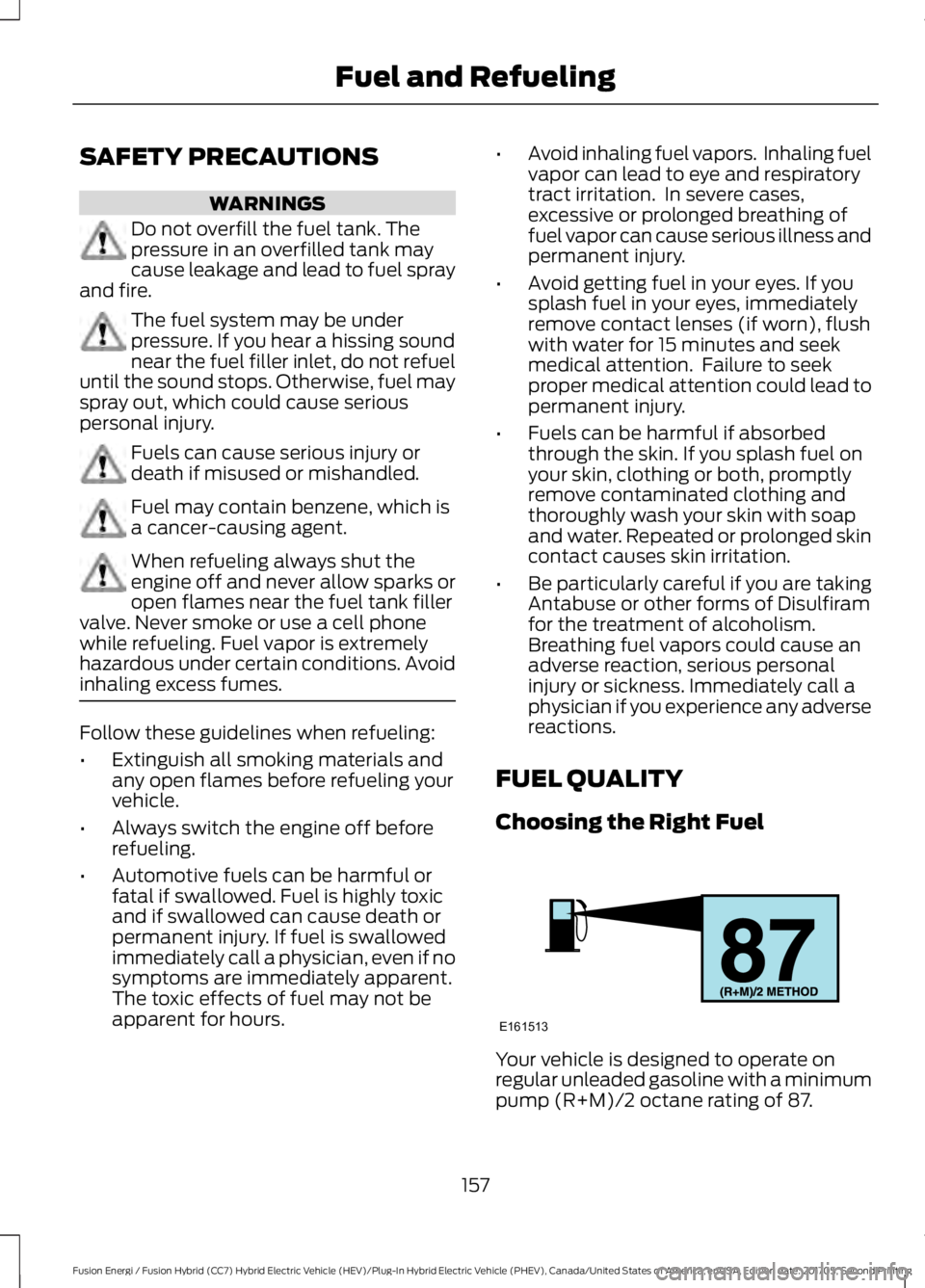 FORD FUSION/HYBRID 2018 Owners Manual SAFETY PRECAUTIONS
WARNINGS
Do not overfill the fuel tank. The
pressure in an overfilled tank may
cause leakage and lead to fuel spray
and fire. The fuel system may be under
pressure. If you hear a hi FORD FUSION/HYBRID 2018 Owners Manual SAFETY PRECAUTIONS
WARNINGS
Do not overfill the fuel tank. The
pressure in an overfilled tank may
cause leakage and lead to fuel spray
and fire. The fuel system may be under
pressure. If you hear a hi