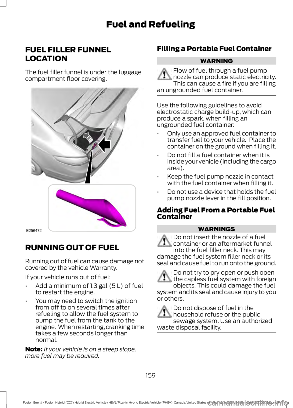 FORD FUSION/HYBRID 2018 Owners Manual FUEL FILLER FUNNEL
LOCATION
The fuel filler funnel is under the luggage
compartment floor covering.
RUNNING OUT OF FUEL
Running out of fuel can cause damage not
covered by the vehicle Warranty.
If you FORD FUSION/HYBRID 2018 Owners Manual FUEL FILLER FUNNEL
LOCATION
The fuel filler funnel is under the luggage
compartment floor covering.
RUNNING OUT OF FUEL
Running out of fuel can cause damage not
covered by the vehicle Warranty.
If you
