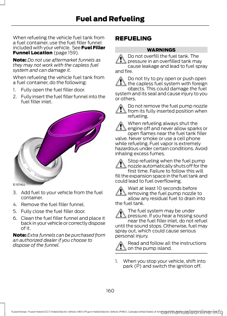 FORD FUSION/HYBRID 2018 Owners Manual When refueling the vehicle fuel tank from
a fuel container, use the fuel filler funnel
included with your vehicle. See Fuel Filler
Funnel Location (page 159).
Note: Do not use aftermarket funnels as
FORD FUSION/HYBRID 2018 Owners Manual When refueling the vehicle fuel tank from
a fuel container, use the fuel filler funnel
included with your vehicle. See Fuel Filler
Funnel Location (page 159).
Note: Do not use aftermarket funnels as