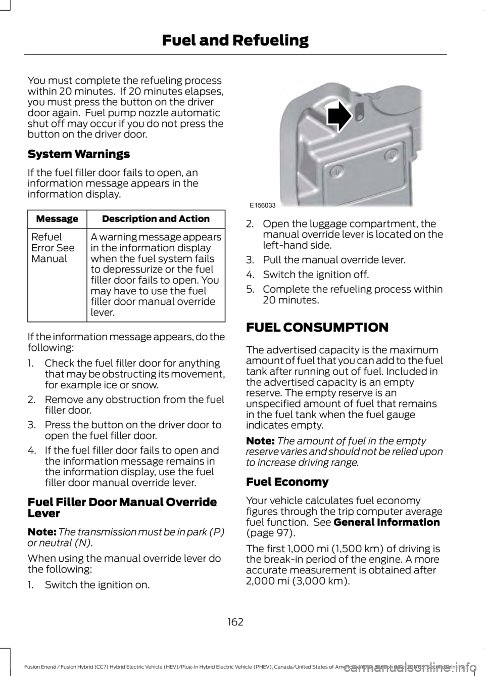 FORD FUSION/HYBRID 2018 Owners Manual You must complete the refueling process
within 20 minutes. If 20 minutes elapses,
you must press the button on the driver
door again. Fuel pump nozzle automatic
shut off may occur if you do not pres FORD FUSION/HYBRID 2018 Owners Manual You must complete the refueling process
within 20 minutes. If 20 minutes elapses,
you must press the button on the driver
door again. Fuel pump nozzle automatic
shut off may occur if you do not pres