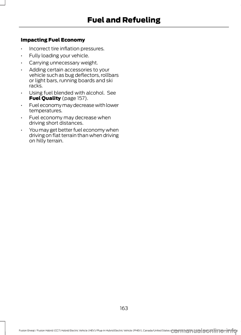 FORD FUSION/HYBRID 2018 Owners Manual Impacting Fuel Economy
•
Incorrect tire inflation pressures.
• Fully loading your vehicle.
• Carrying unnecessary weight.
• Adding certain accessories to your
vehicle such as bug deflectors, r FORD FUSION/HYBRID 2018 Owners Manual Impacting Fuel Economy
•
Incorrect tire inflation pressures.
• Fully loading your vehicle.
• Carrying unnecessary weight.
• Adding certain accessories to your
vehicle such as bug deflectors, r