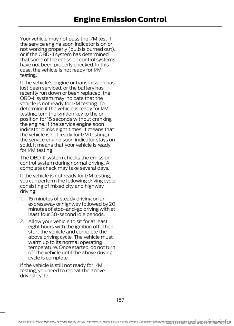 FORD FUSION/HYBRID 2018 Owners Manual Your vehicle may not pass the I/M test if
the service engine soon indicator is on or
not working properly (bulb is burned out),
or if the OBD-II system has determined
that some of the emission control FORD FUSION/HYBRID 2018 Owners Manual Your vehicle may not pass the I/M test if
the service engine soon indicator is on or
not working properly (bulb is burned out),
or if the OBD-II system has determined
that some of the emission control