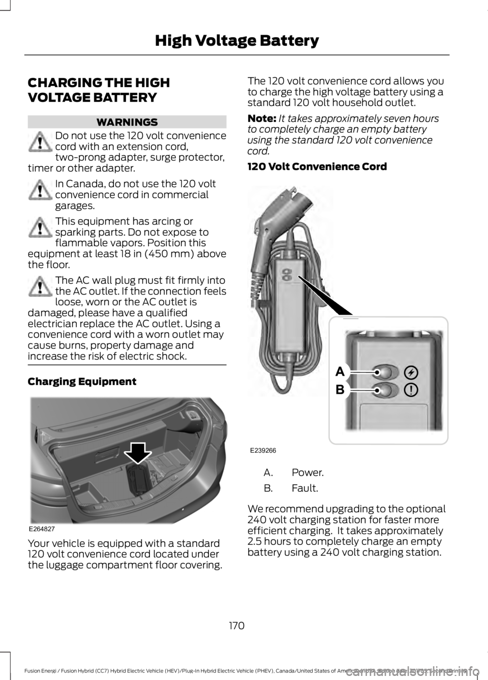 FORD FUSION/HYBRID 2018 Owners Manual CHARGING THE HIGH
VOLTAGE BATTERY
WARNINGS
Do not use the 120 volt convenience
cord with an extension cord,
two-prong adapter, surge protector,
timer or other adapter. In Canada, do not use the 120 vo FORD FUSION/HYBRID 2018 Owners Manual CHARGING THE HIGH
VOLTAGE BATTERY
WARNINGS
Do not use the 120 volt convenience
cord with an extension cord,
two-prong adapter, surge protector,
timer or other adapter. In Canada, do not use the 120 vo