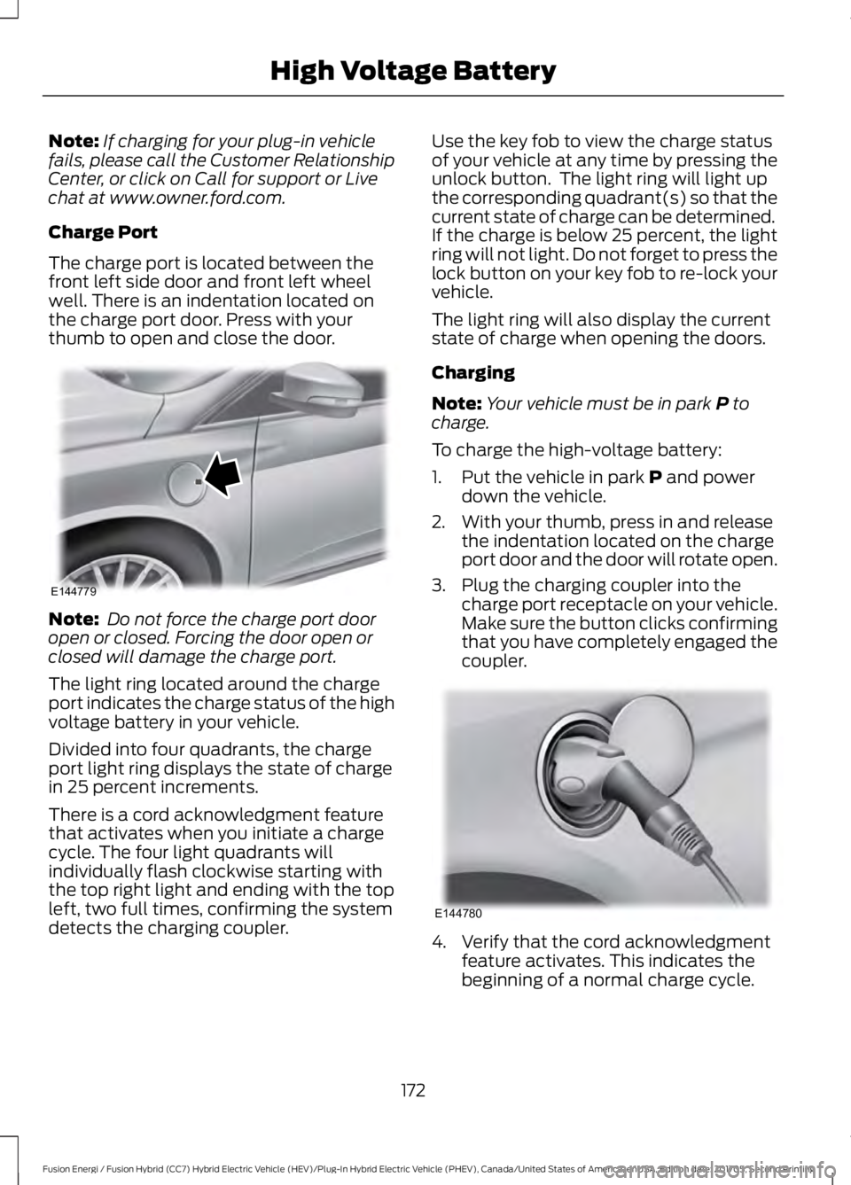 FORD FUSION/HYBRID 2018 Owners Manual Note:
If charging for your plug-in vehicle
fails, please call the Customer Relationship
Center, or click on Call for support or Live
chat at www.owner.ford.com.
Charge Port
The charge port is located FORD FUSION/HYBRID 2018 Owners Manual Note:
If charging for your plug-in vehicle
fails, please call the Customer Relationship
Center, or click on Call for support or Live
chat at www.owner.ford.com.
Charge Port
The charge port is located