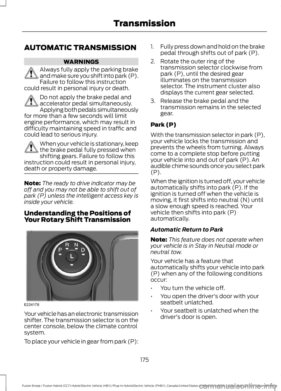 FORD FUSION/HYBRID 2018 Owners Manual AUTOMATIC TRANSMISSION
WARNINGS
Always fully apply the parking brake
and make sure you shift into park (P).
Failure to follow this instruction
could result in personal injury or death. Do not apply th FORD FUSION/HYBRID 2018 Owners Manual AUTOMATIC TRANSMISSION
WARNINGS
Always fully apply the parking brake
and make sure you shift into park (P).
Failure to follow this instruction
could result in personal injury or death. Do not apply th