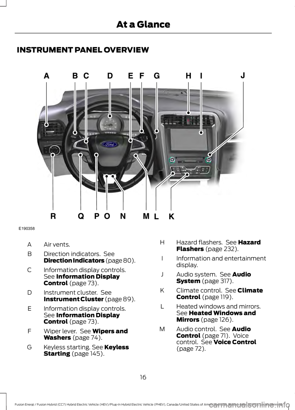 FORD FUSION/HYBRID 2018 User Guide INSTRUMENT PANEL OVERVIEW
Air vents.
A
Direction indicators. See
Direction Indicators (page 80).
B
Information display controls.
See Information Display
Control (page 73).
C
Instrument cluster. See
FORD FUSION/HYBRID 2018 User Guide INSTRUMENT PANEL OVERVIEW
Air vents.
A
Direction indicators. See
Direction Indicators (page 80).
B
Information display controls.
See Information Display
Control (page 73).
C
Instrument cluster. See