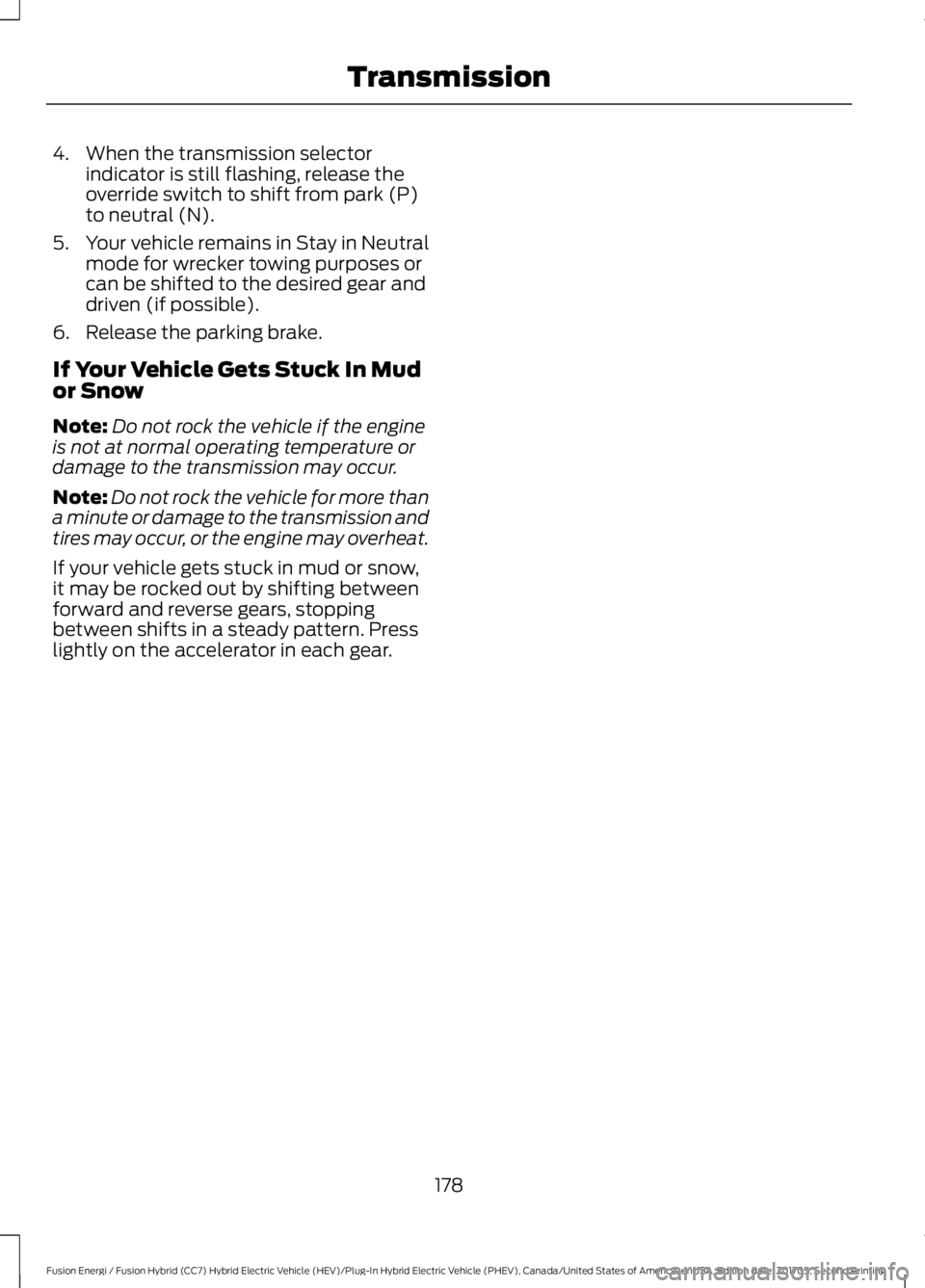 FORD FUSION/HYBRID 2018 Owners Manual 4. When the transmission selector
indicator is still flashing, release the
override switch to shift from park (P)
to neutral (N).
5. Your vehicle remains in Stay in Neutral
mode for wrecker towing pur FORD FUSION/HYBRID 2018 Owners Manual 4. When the transmission selector
indicator is still flashing, release the
override switch to shift from park (P)
to neutral (N).
5. Your vehicle remains in Stay in Neutral
mode for wrecker towing pur