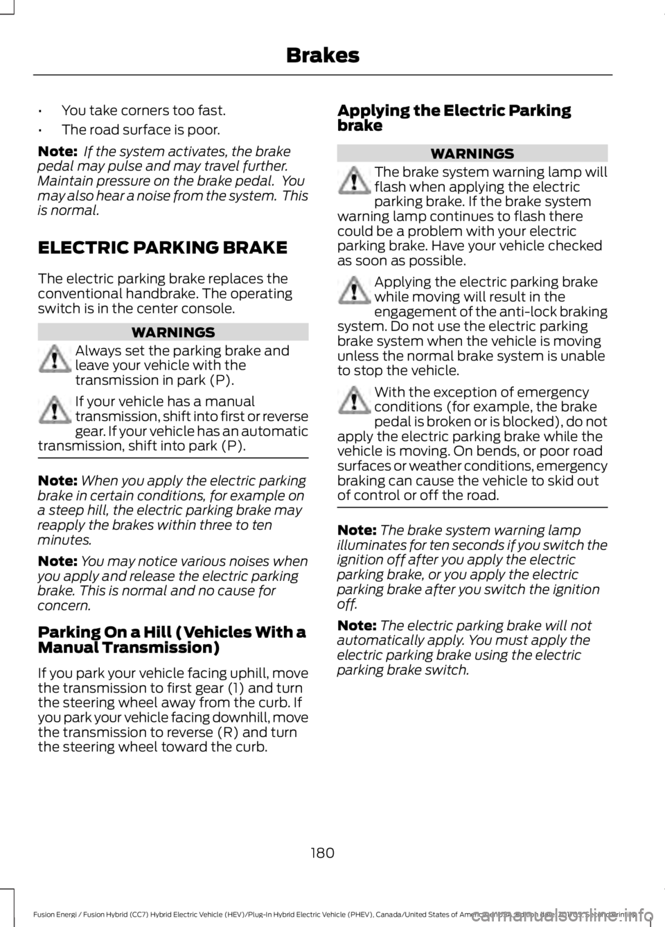 FORD FUSION/HYBRID 2018 Owners Manual •
You take corners too fast.
• The road surface is poor.
Note: If the system activates, the brake
pedal may pulse and may travel further.
Maintain pressure on the brake pedal. You
may also hear FORD FUSION/HYBRID 2018 Owners Manual •
You take corners too fast.
• The road surface is poor.
Note: If the system activates, the brake
pedal may pulse and may travel further.
Maintain pressure on the brake pedal. You
may also hear