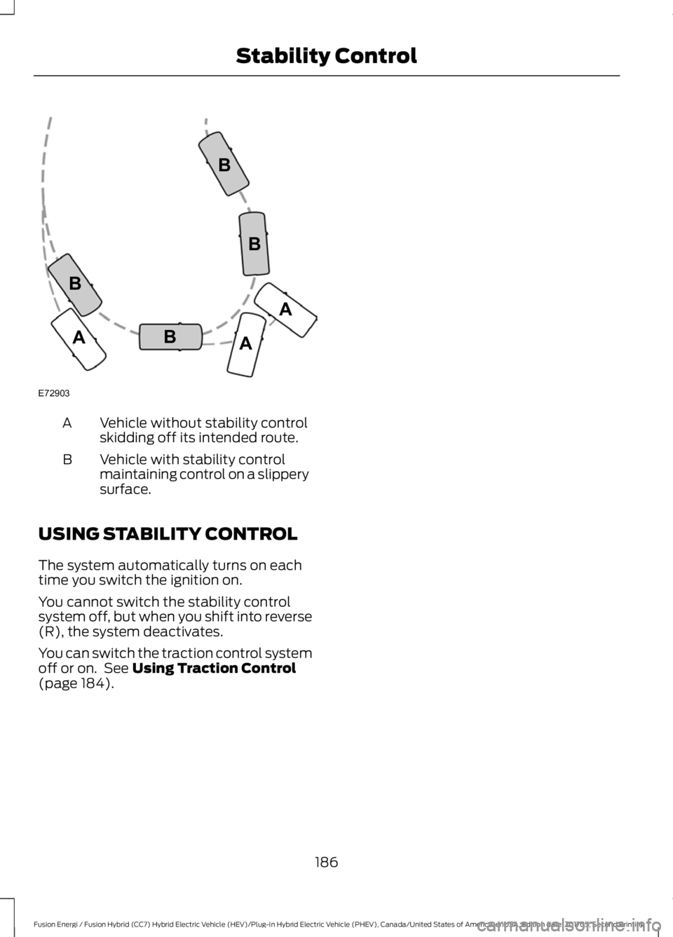 FORD FUSION/HYBRID 2018 Owners Manual Vehicle without stability control
skidding off its intended route.
A
Vehicle with stability control
maintaining control on a slippery
surface.
B
USING STABILITY CONTROL
The system automatically turns FORD FUSION/HYBRID 2018 Owners Manual Vehicle without stability control
skidding off its intended route.
A
Vehicle with stability control
maintaining control on a slippery
surface.
B
USING STABILITY CONTROL
The system automatically turns
