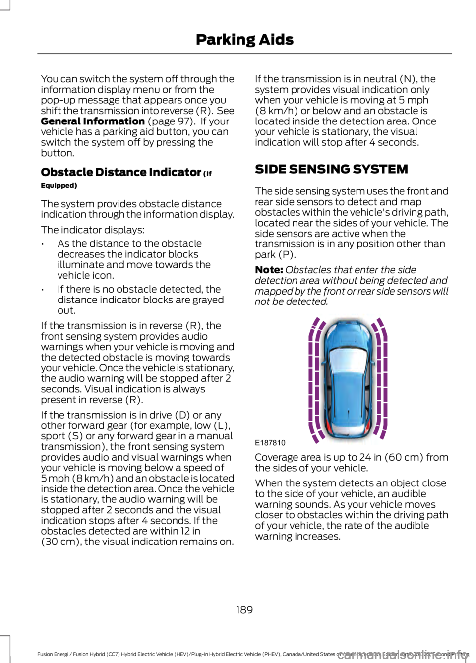 FORD FUSION/HYBRID 2018 Owners Manual You can switch the system off through the
information display menu or from the
pop-up message that appears once you
shift the transmission into reverse (R). See
General Information (page 97). If you FORD FUSION/HYBRID 2018 Owners Manual You can switch the system off through the
information display menu or from the
pop-up message that appears once you
shift the transmission into reverse (R). See
General Information (page 97). If you
