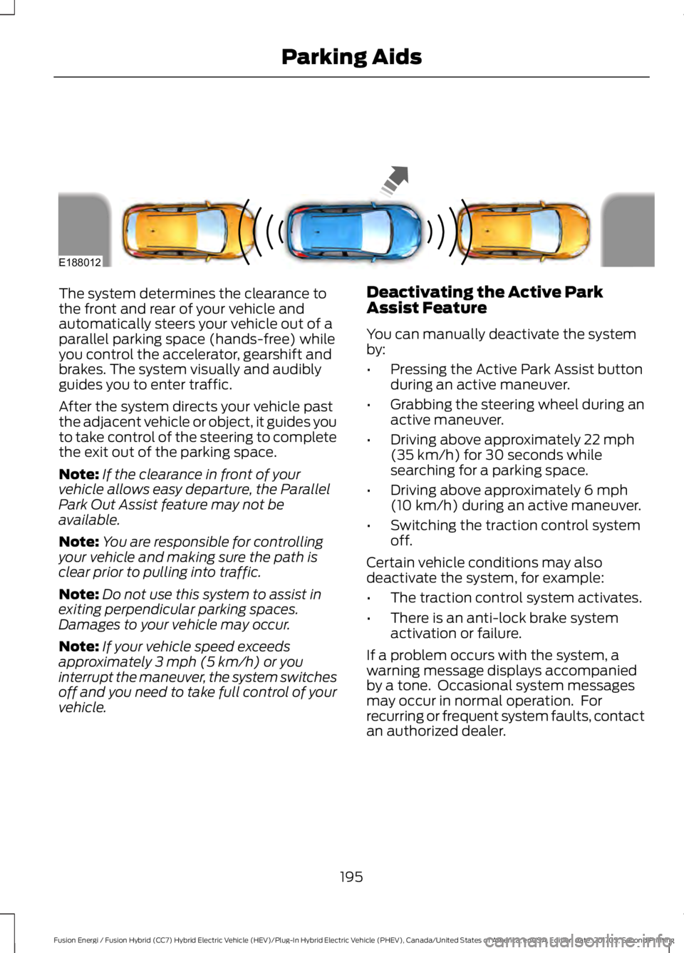 FORD FUSION/HYBRID 2018 Owners Manual The system determines the clearance to
the front and rear of your vehicle and
automatically steers your vehicle out of a
parallel parking space (hands-free) while
you control the accelerator, gearshif FORD FUSION/HYBRID 2018 Owners Manual The system determines the clearance to
the front and rear of your vehicle and
automatically steers your vehicle out of a
parallel parking space (hands-free) while
you control the accelerator, gearshif