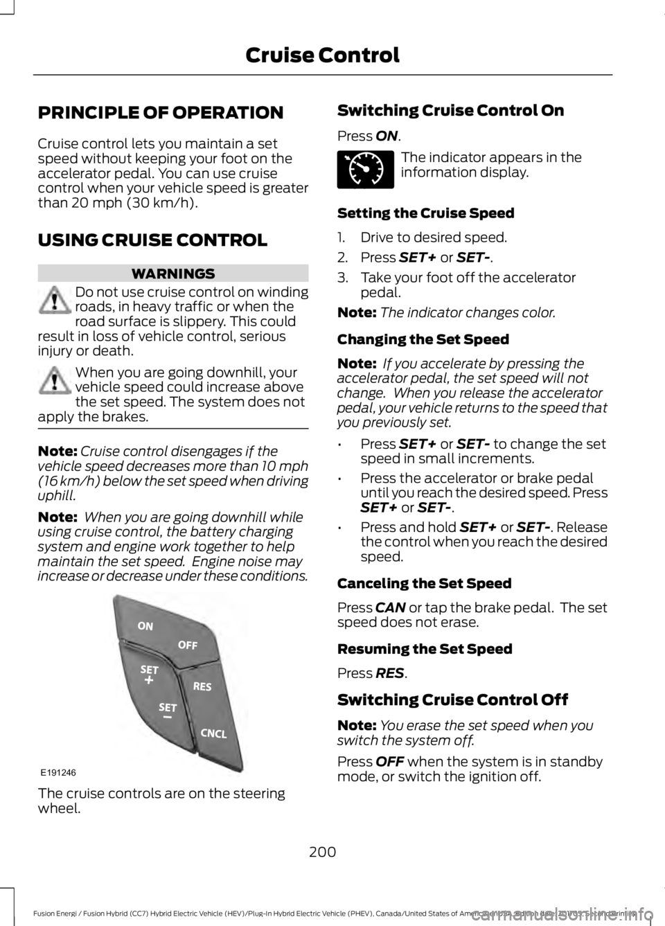 FORD FUSION/HYBRID 2018 Owners Manual PRINCIPLE OF OPERATION
Cruise control lets you maintain a set
speed without keeping your foot on the
accelerator pedal. You can use cruise
control when your vehicle speed is greater
than 20 mph (30 km FORD FUSION/HYBRID 2018 Owners Manual PRINCIPLE OF OPERATION
Cruise control lets you maintain a set
speed without keeping your foot on the
accelerator pedal. You can use cruise
control when your vehicle speed is greater
than 20 mph (30 km