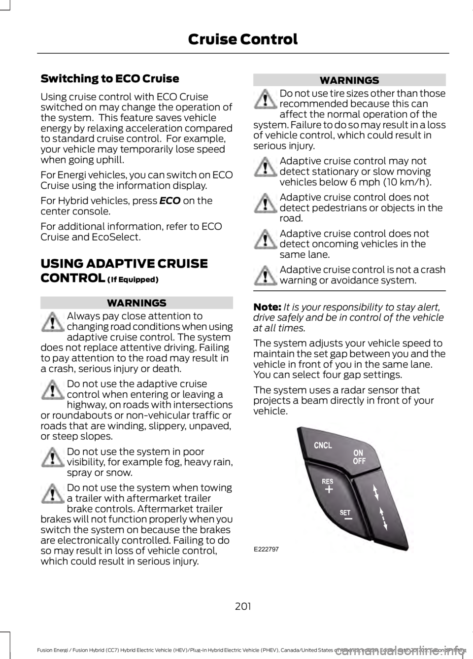 FORD FUSION/HYBRID 2018 Owners Guide Switching to ECO Cruise
Using cruise control with ECO Cruise
switched on may change the operation of
the system. This feature saves vehicle
energy by relaxing acceleration compared
to standard cruise FORD FUSION/HYBRID 2018 Owners Guide Switching to ECO Cruise
Using cruise control with ECO Cruise
switched on may change the operation of
the system. This feature saves vehicle
energy by relaxing acceleration compared
to standard cruise
