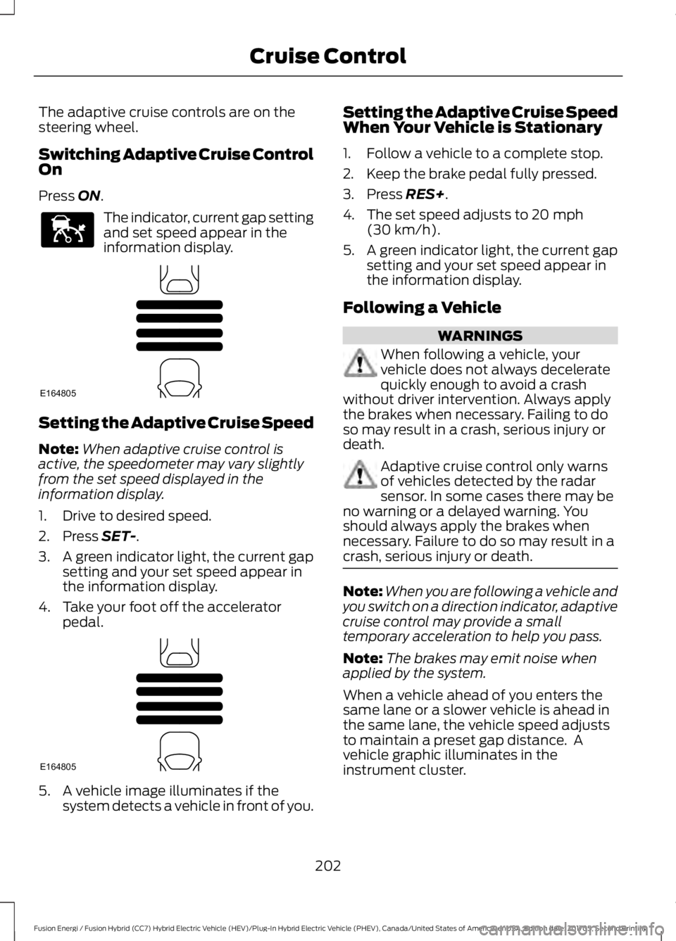FORD FUSION/HYBRID 2018 Owners Guide The adaptive cruise controls are on the
steering wheel.
Switching Adaptive Cruise Control
On
Press ON.
The indicator, current gap setting
and set speed appear in the
information display.
Setting the A FORD FUSION/HYBRID 2018 Owners Guide The adaptive cruise controls are on the
steering wheel.
Switching Adaptive Cruise Control
On
Press ON.
The indicator, current gap setting
and set speed appear in the
information display.
Setting the A