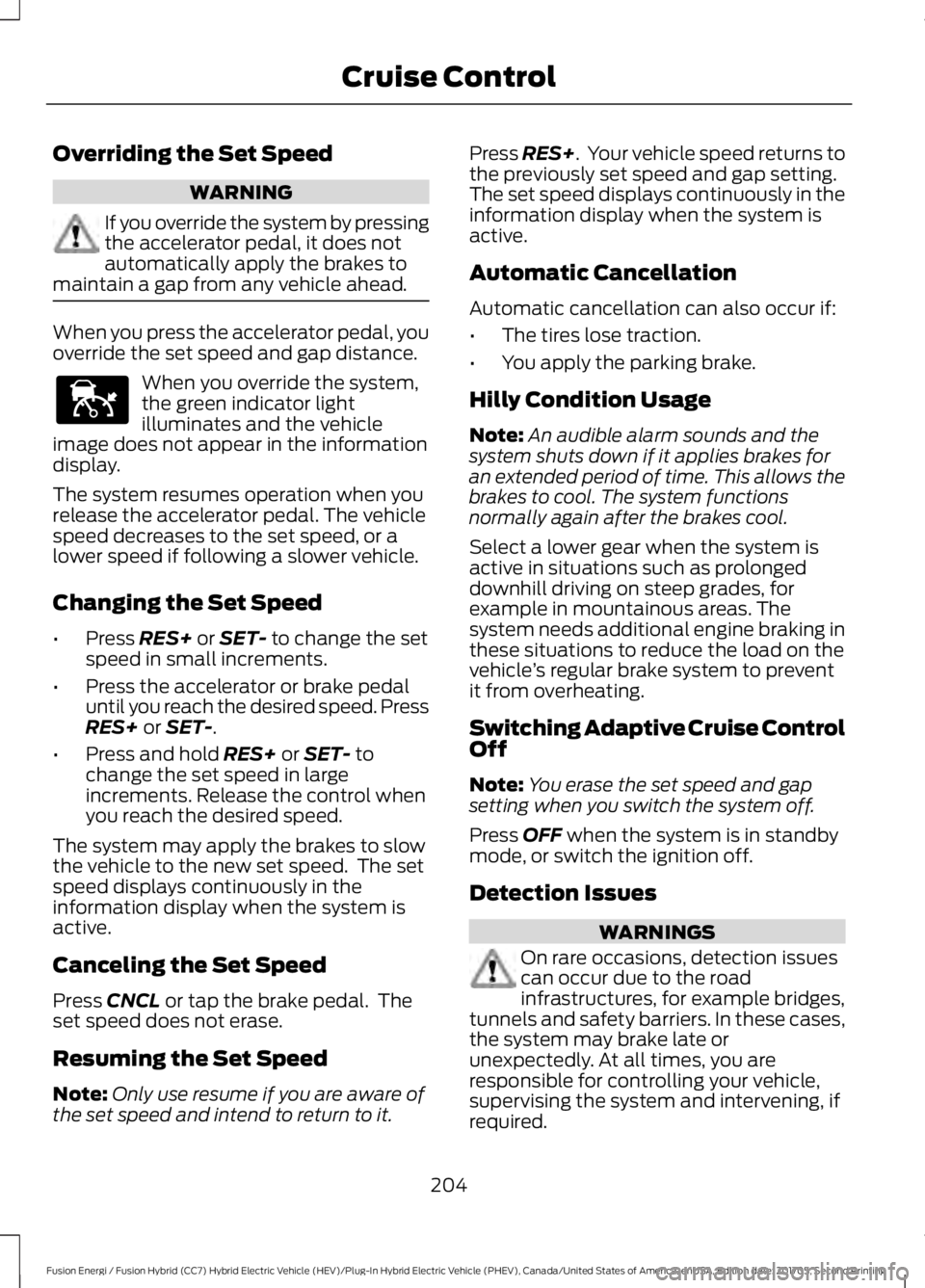 FORD FUSION/HYBRID 2018 Owners Manual Overriding the Set Speed
WARNING
If you override the system by pressing
the accelerator pedal, it does not
automatically apply the brakes to
maintain a gap from any vehicle ahead. When you press the a FORD FUSION/HYBRID 2018 Owners Manual Overriding the Set Speed
WARNING
If you override the system by pressing
the accelerator pedal, it does not
automatically apply the brakes to
maintain a gap from any vehicle ahead. When you press the a