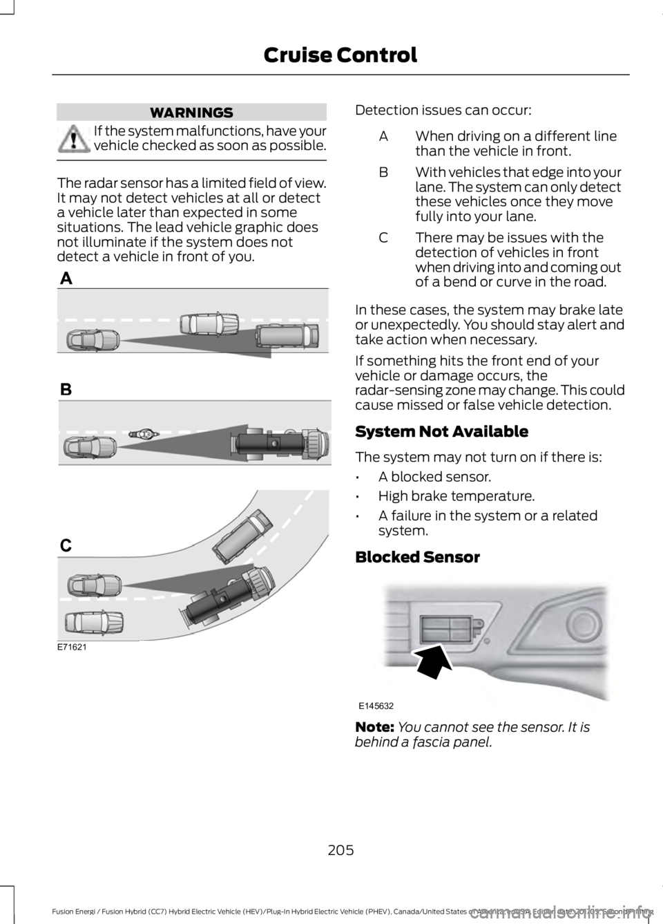FORD FUSION/HYBRID 2018 Owners Guide WARNINGS
If the system malfunctions, have your
vehicle checked as soon as possible.
The radar sensor has a limited field of view.
It may not detect vehicles at all or detect
a vehicle later than expec FORD FUSION/HYBRID 2018 Owners Guide WARNINGS
If the system malfunctions, have your
vehicle checked as soon as possible.
The radar sensor has a limited field of view.
It may not detect vehicles at all or detect
a vehicle later than expec