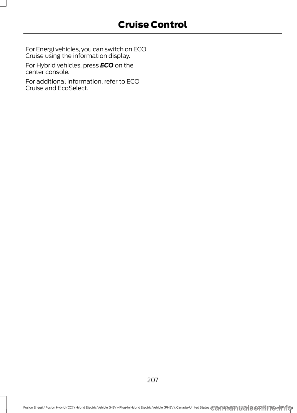 FORD FUSION/HYBRID 2018 Owners Manual For Energi vehicles, you can switch on ECO
Cruise using the information display.
For Hybrid vehicles, press ECO on the
center console.
For additional information, refer to ECO
Cruise and EcoSelect.
20 FORD FUSION/HYBRID 2018 Owners Manual For Energi vehicles, you can switch on ECO
Cruise using the information display.
For Hybrid vehicles, press ECO on the
center console.
For additional information, refer to ECO
Cruise and EcoSelect.
20