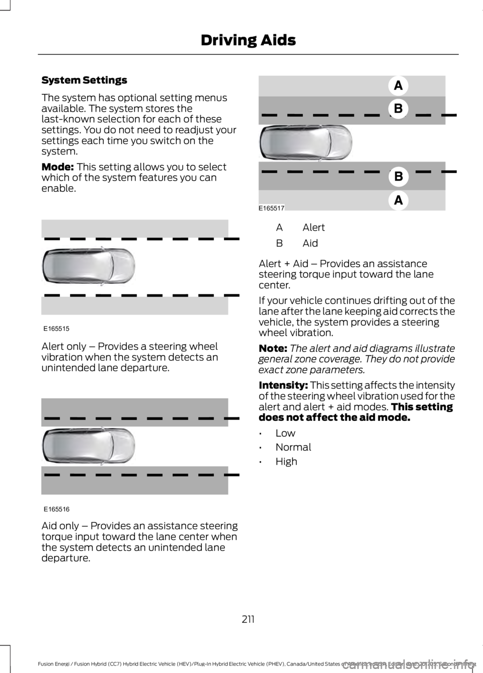 FORD FUSION/HYBRID 2018 Owners Manual System Settings
The system has optional setting menus
available. The system stores the
last-known selection for each of these
settings. You do not need to readjust your
settings each time you switch o FORD FUSION/HYBRID 2018 Owners Manual System Settings
The system has optional setting menus
available. The system stores the
last-known selection for each of these
settings. You do not need to readjust your
settings each time you switch o