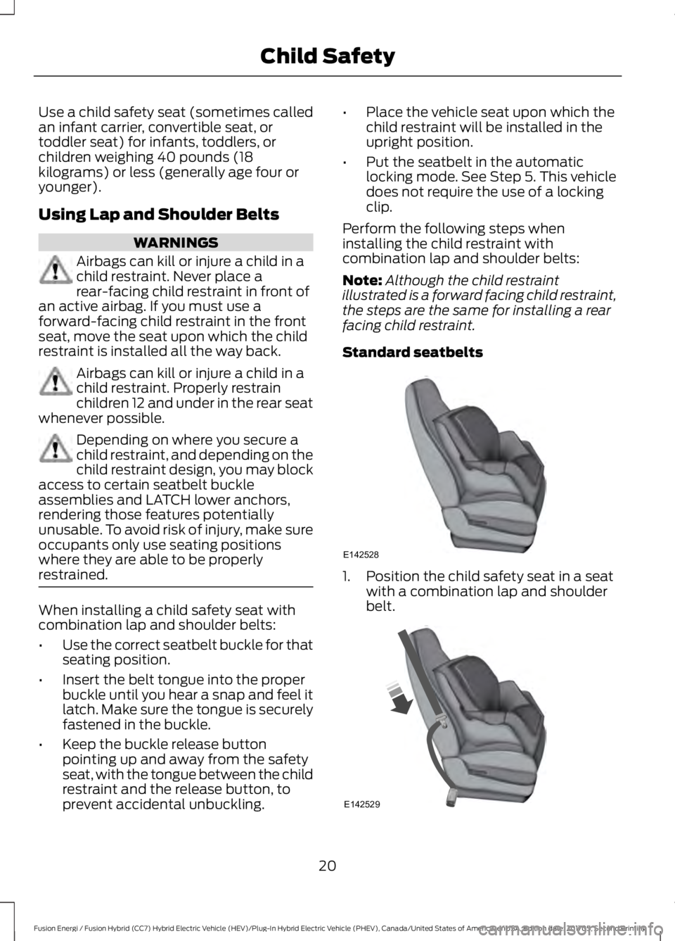 FORD FUSION/HYBRID 2018 Owners Manual Use a child safety seat (sometimes called
an infant carrier, convertible seat, or
toddler seat) for infants, toddlers, or
children weighing 40 pounds (18
kilograms) or less (generally age four or
youn FORD FUSION/HYBRID 2018 Owners Manual Use a child safety seat (sometimes called
an infant carrier, convertible seat, or
toddler seat) for infants, toddlers, or
children weighing 40 pounds (18
kilograms) or less (generally age four or
youn