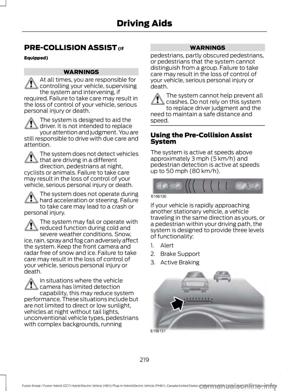 FORD FUSION/HYBRID 2018 Owners Manual PRE-COLLISION ASSIST (If
Equipped) WARNINGS
At all times, you are responsible for
controlling your vehicle, supervising
the system and intervening, if
required. Failure to take care may result in
the FORD FUSION/HYBRID 2018 Owners Manual PRE-COLLISION ASSIST (If
Equipped) WARNINGS
At all times, you are responsible for
controlling your vehicle, supervising
the system and intervening, if
required. Failure to take care may result in
the