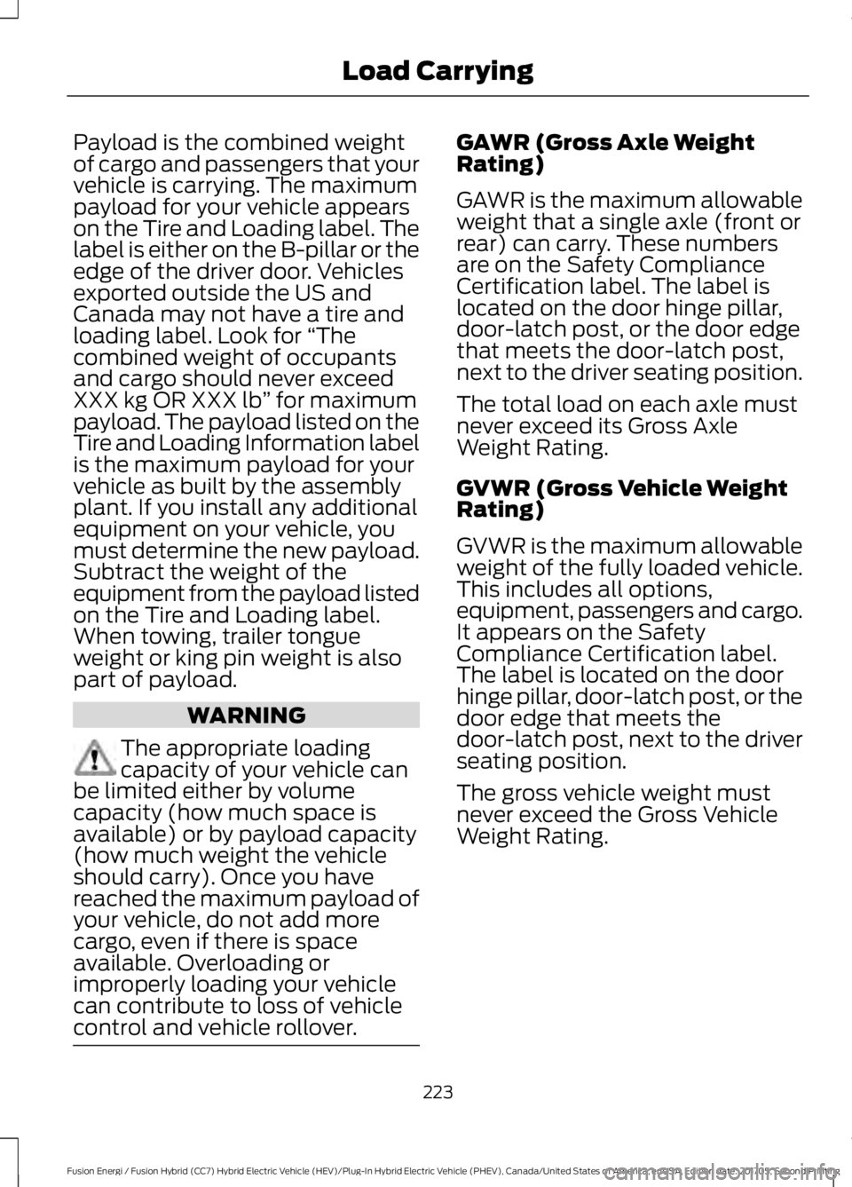 FORD FUSION/HYBRID 2018 Owners Manual Payload is the combined weight
of cargo and passengers that your
vehicle is carrying. The maximum
payload for your vehicle appears
on the Tire and Loading label. The
label is either on the B-pillar or FORD FUSION/HYBRID 2018 Owners Manual Payload is the combined weight
of cargo and passengers that your
vehicle is carrying. The maximum
payload for your vehicle appears
on the Tire and Loading label. The
label is either on the B-pillar or