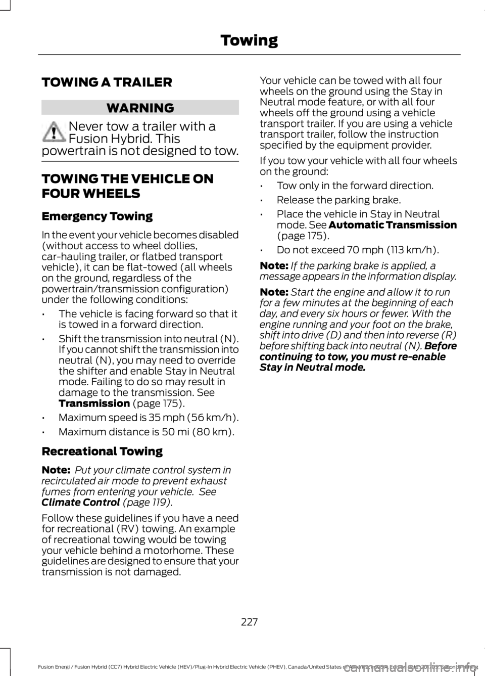 FORD FUSION/HYBRID 2018 Owners Manual TOWING A TRAILER
WARNING
Never tow a trailer with a
Fusion Hybrid. This
powertrain is not designed to tow. TOWING THE VEHICLE ON
FOUR WHEELS
Emergency Towing
In the event your vehicle becomes disabled FORD FUSION/HYBRID 2018 Owners Manual TOWING A TRAILER
WARNING
Never tow a trailer with a
Fusion Hybrid. This
powertrain is not designed to tow. TOWING THE VEHICLE ON
FOUR WHEELS
Emergency Towing
In the event your vehicle becomes disabled
