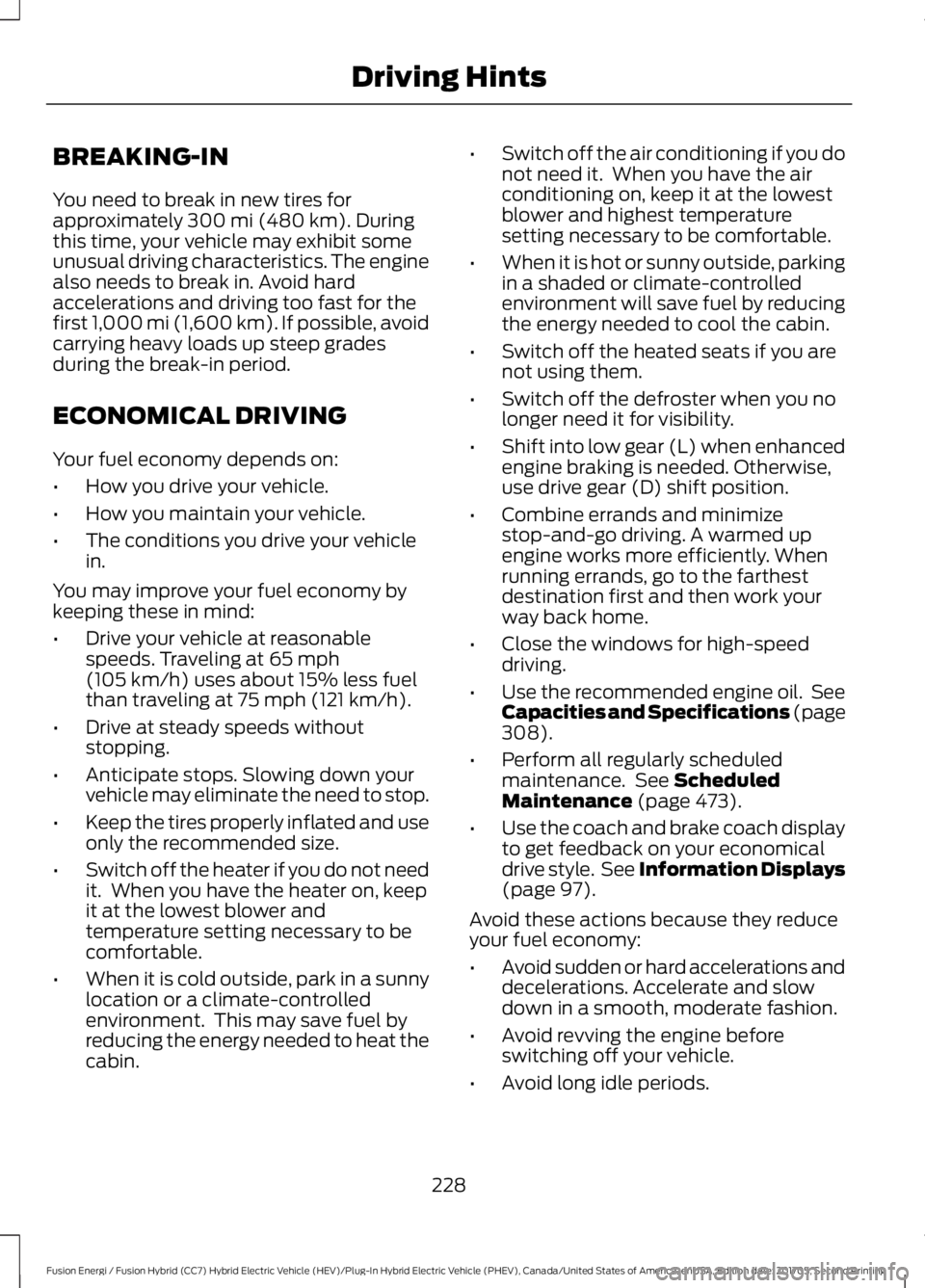 FORD FUSION/HYBRID 2018 Owners Manual BREAKING-IN
You need to break in new tires for
approximately 300 mi (480 km). During
this time, your vehicle may exhibit some
unusual driving characteristics. The engine
also needs to break in. Avoid FORD FUSION/HYBRID 2018 Owners Manual BREAKING-IN
You need to break in new tires for
approximately 300 mi (480 km). During
this time, your vehicle may exhibit some
unusual driving characteristics. The engine
also needs to break in. Avoid