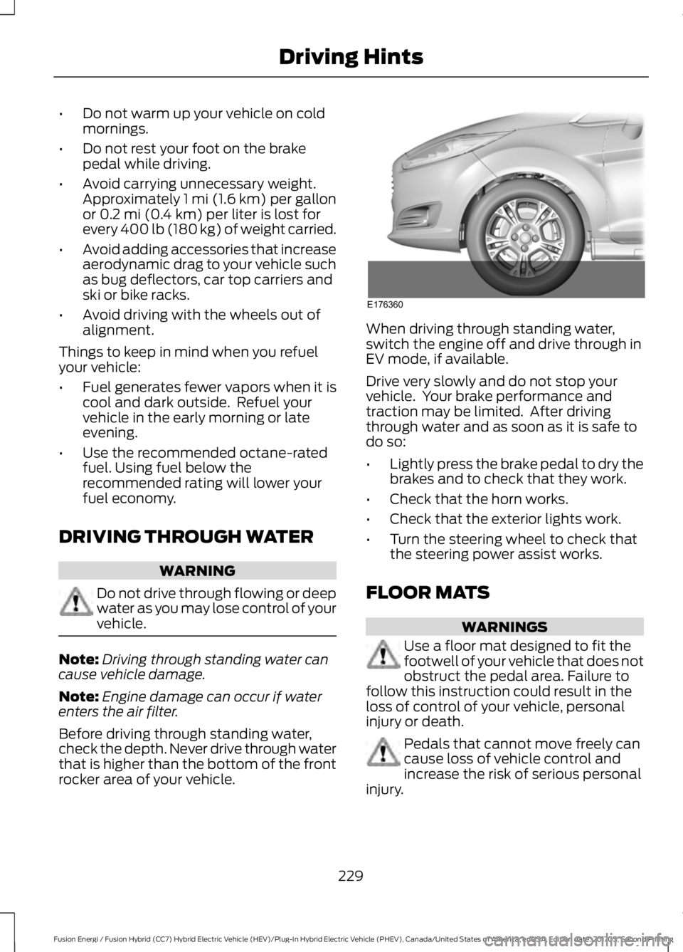 FORD FUSION/HYBRID 2018 Owners Manual •
Do not warm up your vehicle on cold
mornings.
• Do not rest your foot on the brake
pedal while driving.
• Avoid carrying unnecessary weight.
Approximately 1 mi (1.6 km) per gallon
or 0.2 mi (0 FORD FUSION/HYBRID 2018 Owners Manual •
Do not warm up your vehicle on cold
mornings.
• Do not rest your foot on the brake
pedal while driving.
• Avoid carrying unnecessary weight.
Approximately 1 mi (1.6 km) per gallon
or 0.2 mi (0