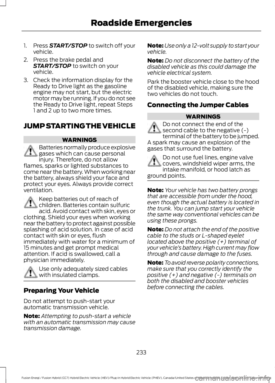 FORD FUSION/HYBRID 2018 Owners Manual 1. Press START/STOP to switch off your
vehicle.
2. Press the brake pedal and START/STOP
to switch on your
vehicle.
3. Check the information display for the Ready to Drive light as the gasoline
engine FORD FUSION/HYBRID 2018 Owners Manual 1. Press START/STOP to switch off your
vehicle.
2. Press the brake pedal and START/STOP
to switch on your
vehicle.
3. Check the information display for the Ready to Drive light as the gasoline
engine