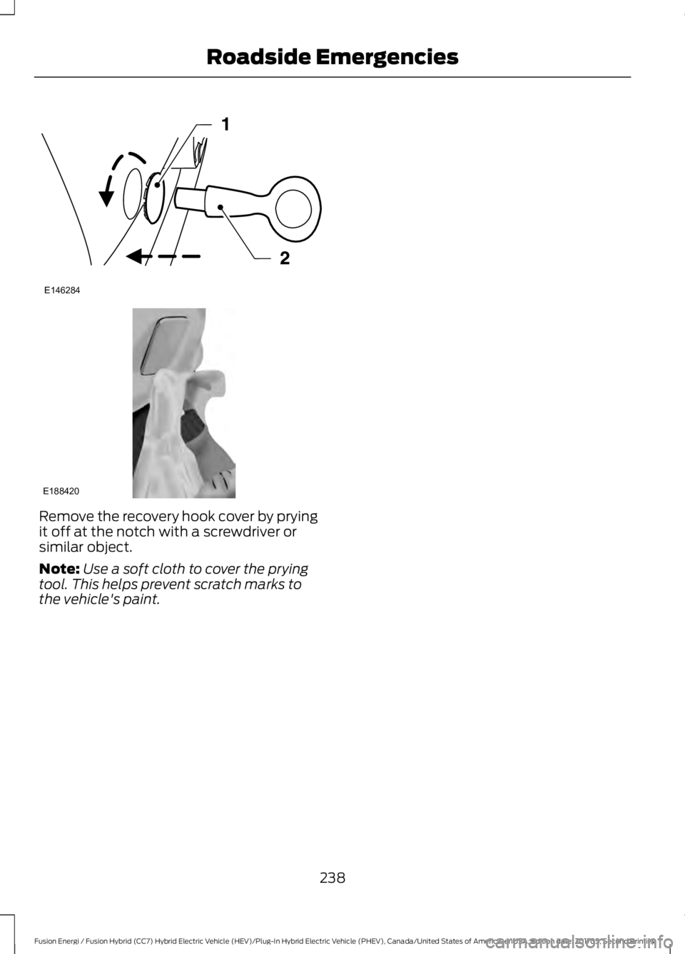 FORD FUSION/HYBRID 2018 Owners Manual Remove the recovery hook cover by prying
it off at the notch with a screwdriver or
similar object.
Note:
Use a soft cloth to cover the prying
tool. This helps prevent scratch marks to
the vehicle' FORD FUSION/HYBRID 2018 Owners Manual Remove the recovery hook cover by prying
it off at the notch with a screwdriver or
similar object.
Note:
Use a soft cloth to cover the prying
tool. This helps prevent scratch marks to
the vehicle'